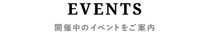 EVENTS　開催中のイベントをご案内