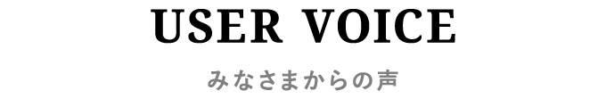 USER VOICE　みなさまからの声